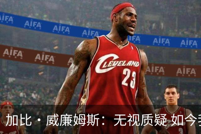 加比·威廉姆斯：无视质疑 如今我们期待赢得更多赞誉